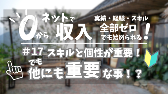 ０からネット収入｜スキルと個性が重要！でも他にも重要なことがある！？｜第17回