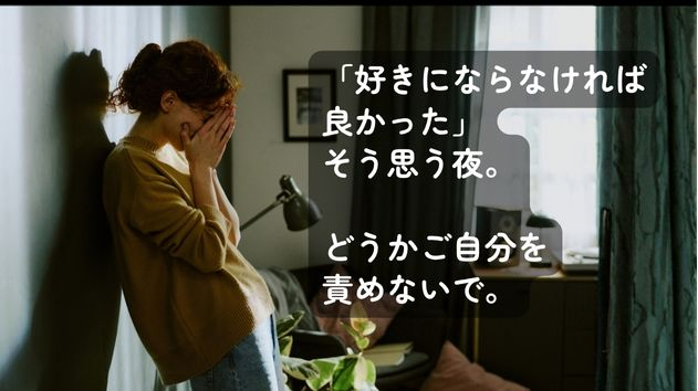好きにならなければこんなに苦しくないのに…。そんな夜、ご自分をどうか責めないで