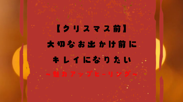 【クリスマス前】大切なお出かけ前にキレイになりたい