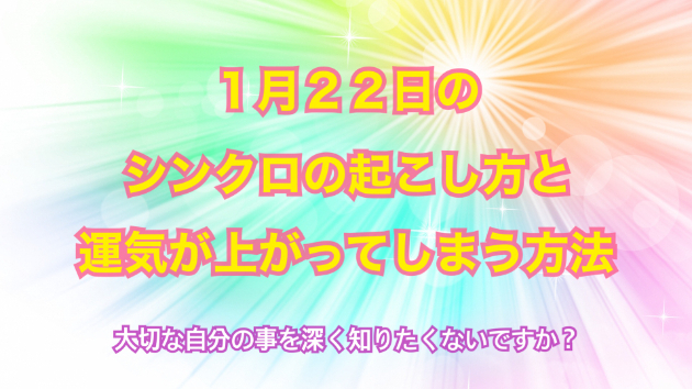 １月２２日のシンクロの起こし方と運気が上がってしまう方法☆彡