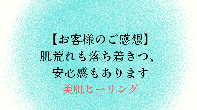【お客様のご感想】肌荒れも落ち着きつ、安心感もあります