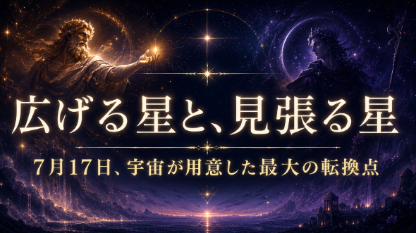 拡げる星と、見張る星。～ 7月17日、宇宙が用意した最大の転換点。
