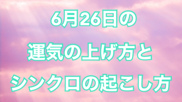 6月２６日の運気の上げ方とシンクロの起こし方☆彡