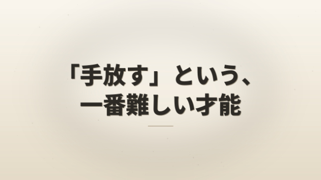 「手放す」という、一番難しい才能