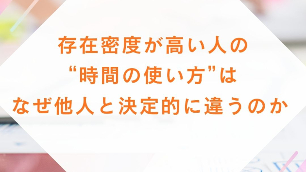 存在密度が高い人の“時間の使い方”は、なぜ他人と決定的に違うのか 