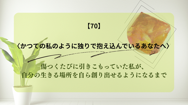 傷つくたびに引きこもっていた私が、自分の生きる場所を自ら創り出せるようになるまで