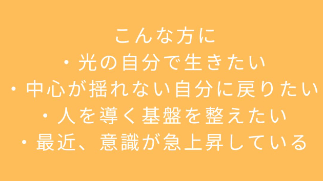  こんな方に ・光の自分で生きたい ・中心が揺れない自分に戻りたい ・人を導く基盤を整えたい ・最近、意識が急上昇している