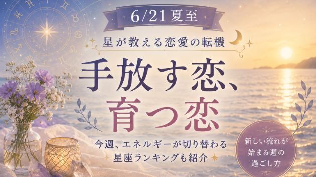 6/21 夏至から始まる「手放す恋、育つ恋」