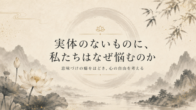 実体のないものに、私たちはなぜ悩むのか