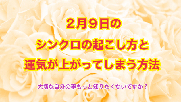 ２月９日のシンクロの起こし方と運気が上がってしまう方法☆彡