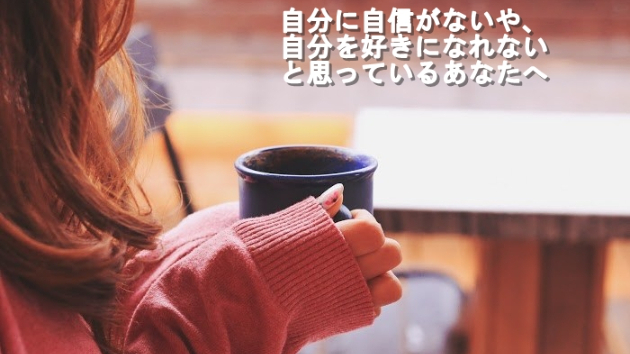 ●自分に自信がないや、自分を好きになれないと思っているあなたへ
