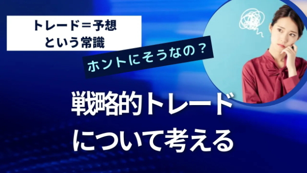 予想することがトレードですか？「戦略的トレード」について考える