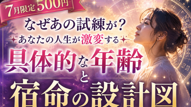 【7月限定500円】なぜあの試練が？あなたの人生が激変する「具体的な年齢」と宿命の設計図