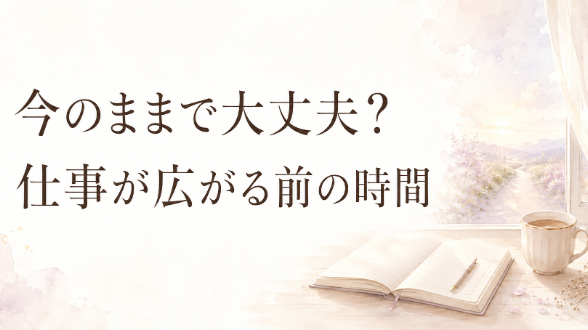 「今のままで大丈夫？」から見えてきた、力まずに仕事を広げていく流れ