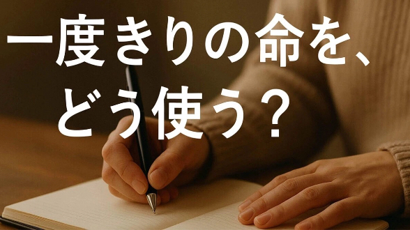 人生は一回限りの旅  ―「いつか」は、もう来ないかもしれない―