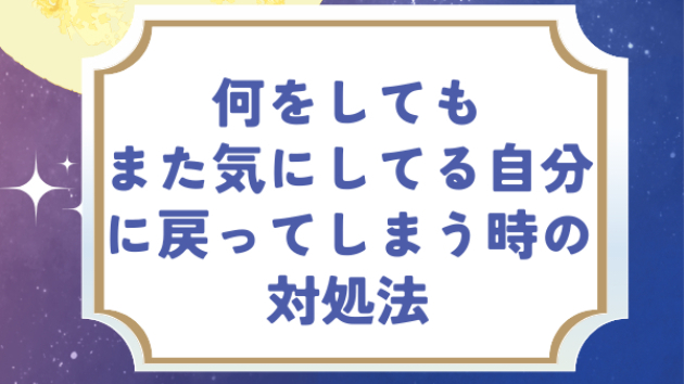 何をしても『また気にしてる自分』に  戻ってしまう時のたった１つの対処法