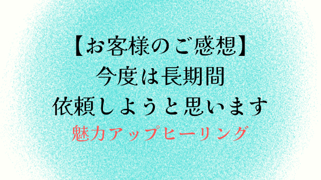 【お客様のご感想】今度は長期間依頼しようと思います