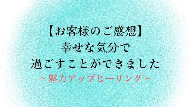 【お客様のご感想】幸せな気分で過ごすことができました