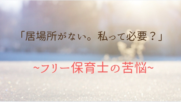 「居場所がない。私って必要？」～フリー保育士の苦悩～