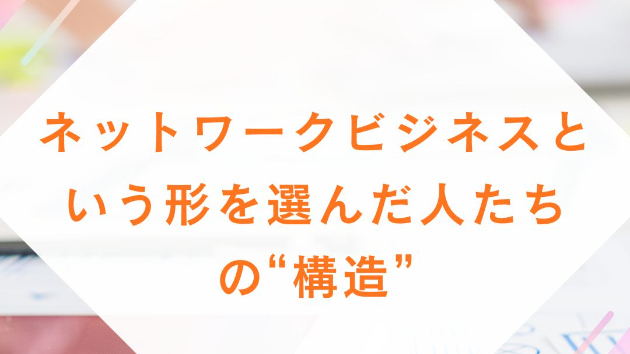 ネットワークビジネスという形を選んだ人たちの“構造”
