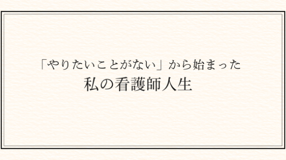「やりたいことがない」から始まった私の看護師人生