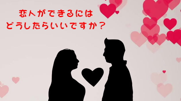 【恋愛の悩み】恋人ができるにはどうしたらいいですか？