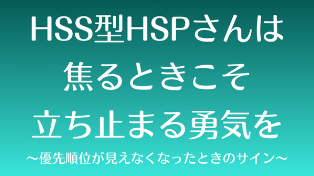HSS型HSPさんは、焦るときこそ、立ち止まる勇気を〜優先順位が見えなくなったときのサイン〜