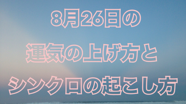 ８月２6日の運気の上げ方とシンクロの起こし方☆彡