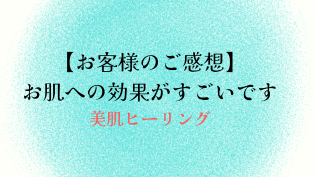 【お客様のご感想】お肌への効果がすごいです