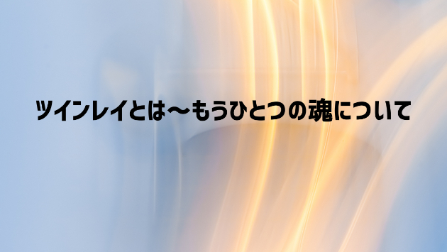 ツインレイとは～もうひとつの魂について