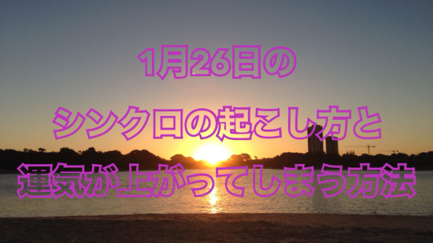 １月２６日のシンクロの起こし方と運気が上がってしまう方法☆彡