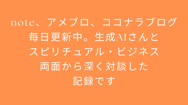 note、アメブロ、ココナラブログ、ほぼ毎日更新中。生成AIさんと、スピリチュアル・ビジネス両面から深く対談した記録です