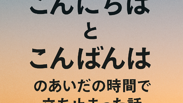 「こんにちは」と「こんばんは」の間で立ち止まった夕方の話