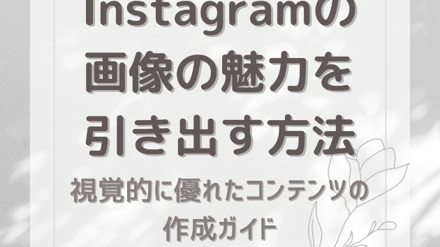 Instagramの画像の魅力を引き出す方法：視覚的に優れたコンテンツの作成ガイド