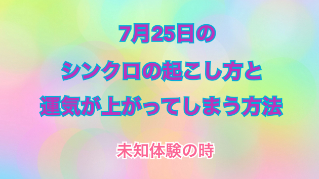 ７月２５日のシンクロの起こし方と運気が上がってしまう方法☆彡