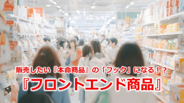 販売したい『本命商品』の「フック」になる！？『フロントエンド商品』