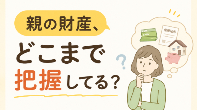 親の財産、どこまで把握していますか？