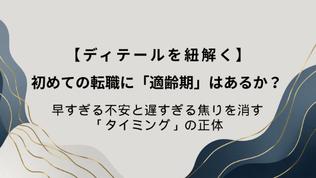 【ディテールを紐解く㊷】初めての転職に「適齢期」はあるか？早すぎる不安と遅すぎる焦りを消す「タイミング」の正体
