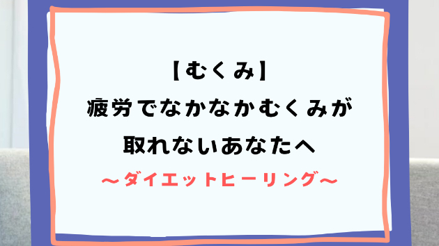 【むくみ】疲労でなかなかむくみが取れないあなたへ