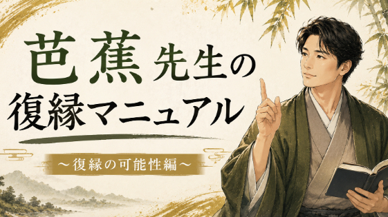 芭蕉先生の復縁マニュアル　～復縁の可能性編～