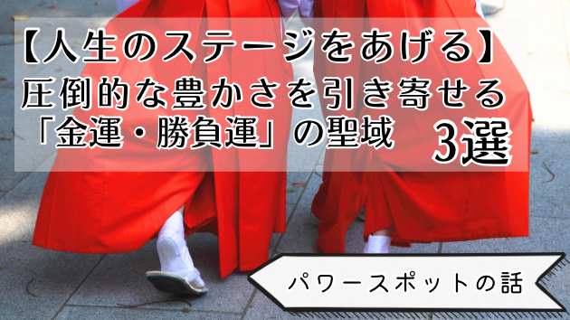 【人生のステージを上げる】圧倒的な豊かさを引き寄せる「金運・勝負運」の聖域3選