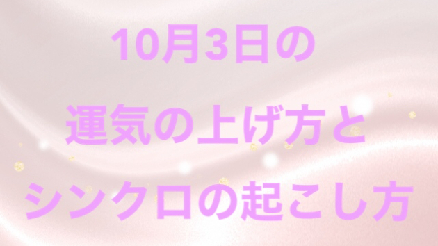 １０月３日の運気の上げ方とシンクロの起こし方☆彡