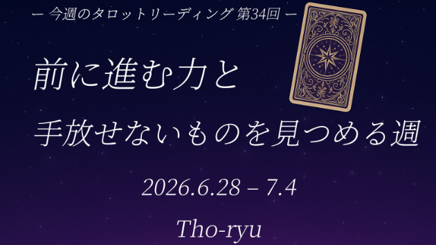 【今週のタロットリーディングまとめ　第34回（6/28〜7/4）】 前に進む力と、手放せないものを見つめる週