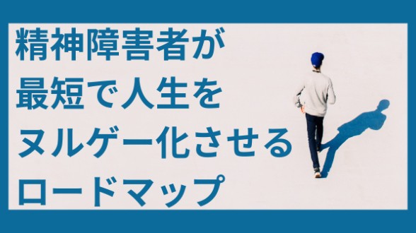 精神障害者が、最短で人生をヌルゲー化させるロードマップ