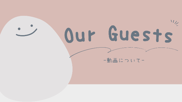 Our Guests -動画について-