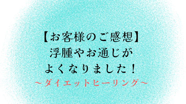 【お客様のご感想】浮腫やお通じがよくなりました！