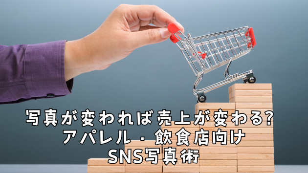 写真が変われば売上が変わる？アパレル・飲食店向けSNS写真術