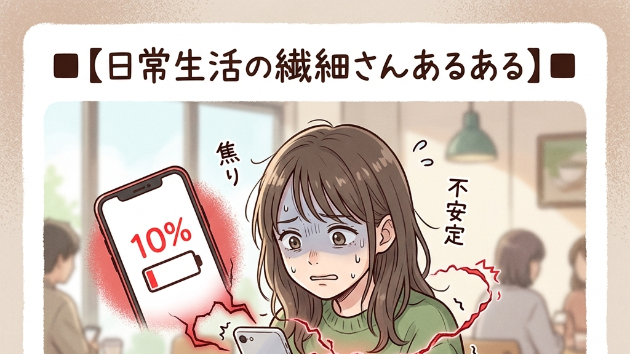 ■【日常生活の繊細さんあるある】■  スマホの「充電10%」の赤文字を見ると、自分の生命維持装置が切れそうな焦燥感に襲われる