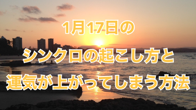 １月１７日のシンクロの起こし方と運気が上がってしまう方法☆彡