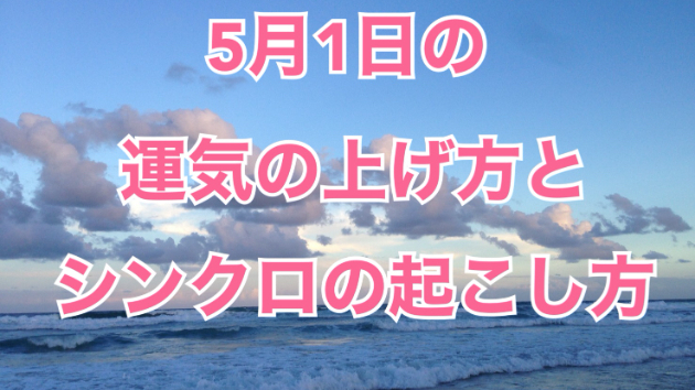5月１日の運気の上げ方とシンクロの起こし方☆彡